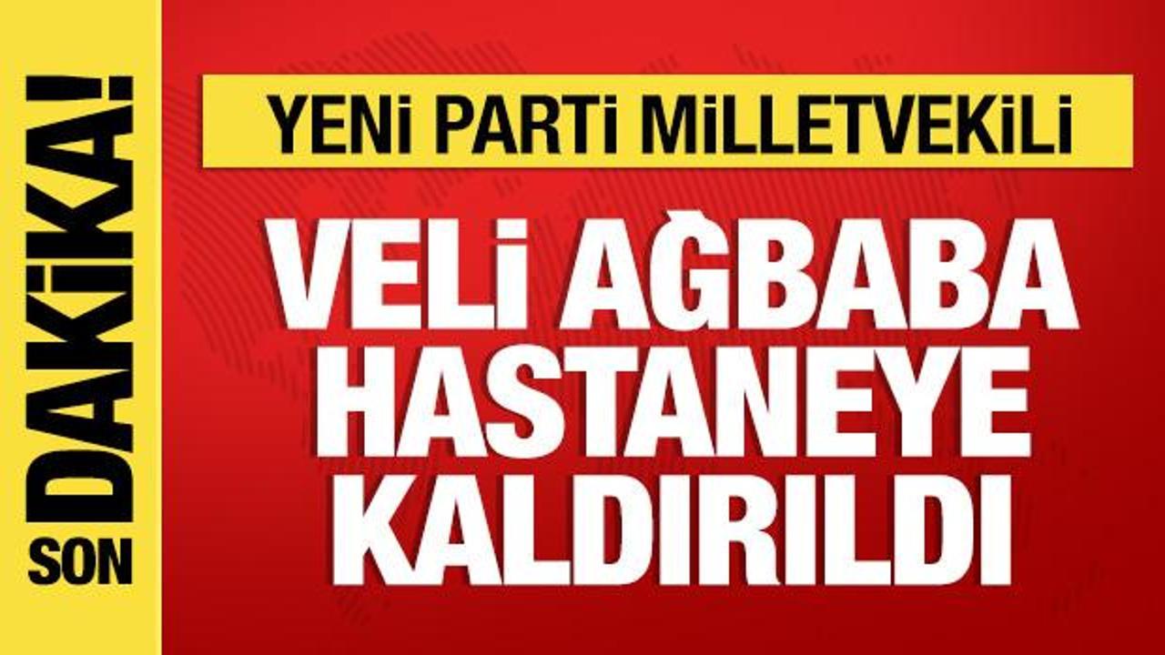  Yeni Parti Malatya Milletvekili Veli Ağbaba hastaneye kaldırıldı