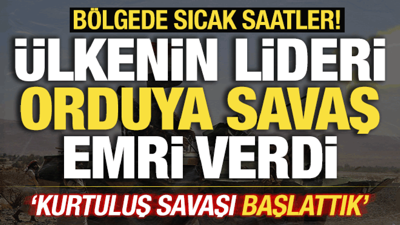 B&ouml;lgede sıcak saatler! &Uuml;lkenin lideri orduya emri verdi! Kurtuluş Savaşı başlattılar