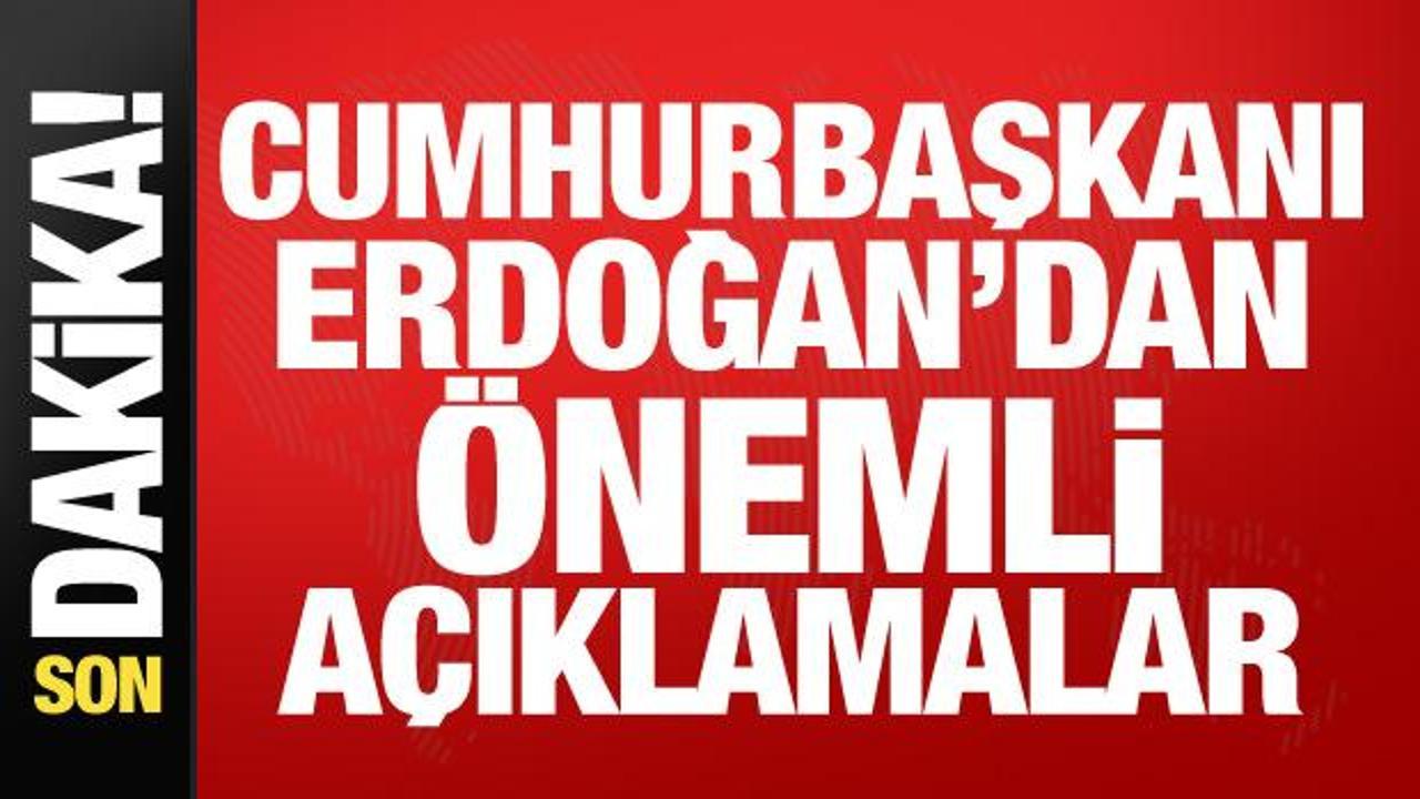 Cumhurbaşkanı Erdoğan'dan önemli açıklamalar