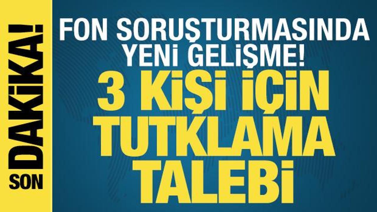 Fon soruşturmasında 3 kişi i&ccedil;in tutuklama talebi