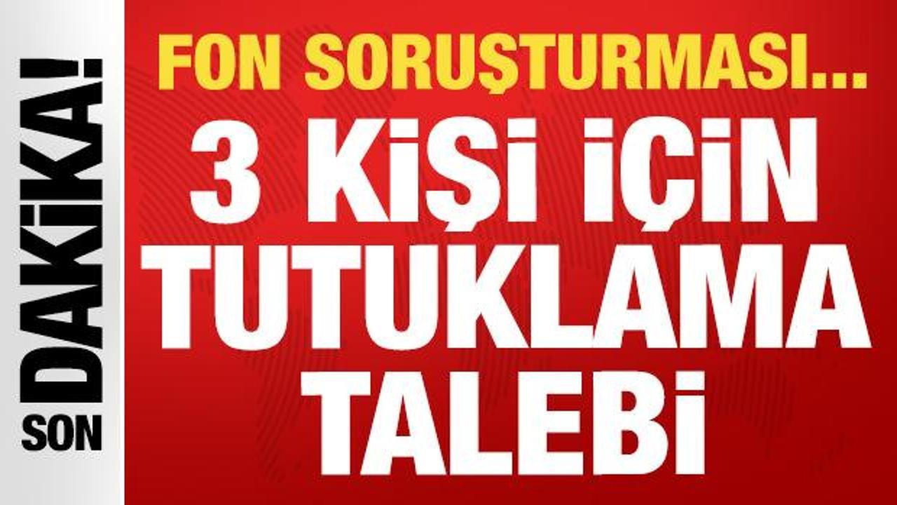 Fon soruşturmasında 3 kişi i&ccedil;in tutuklama talebi