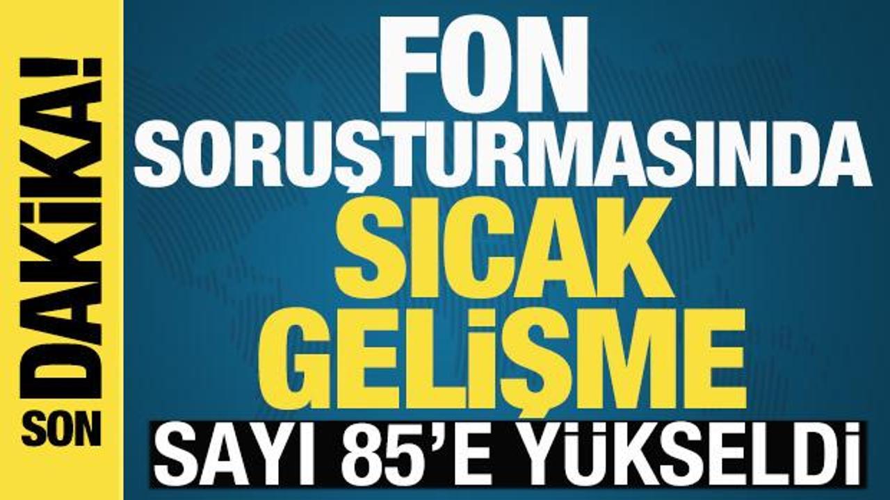 Fon soruşturmasında yeni gelişme! Tutuklu sayısı 85'e y&uuml;kseldi
