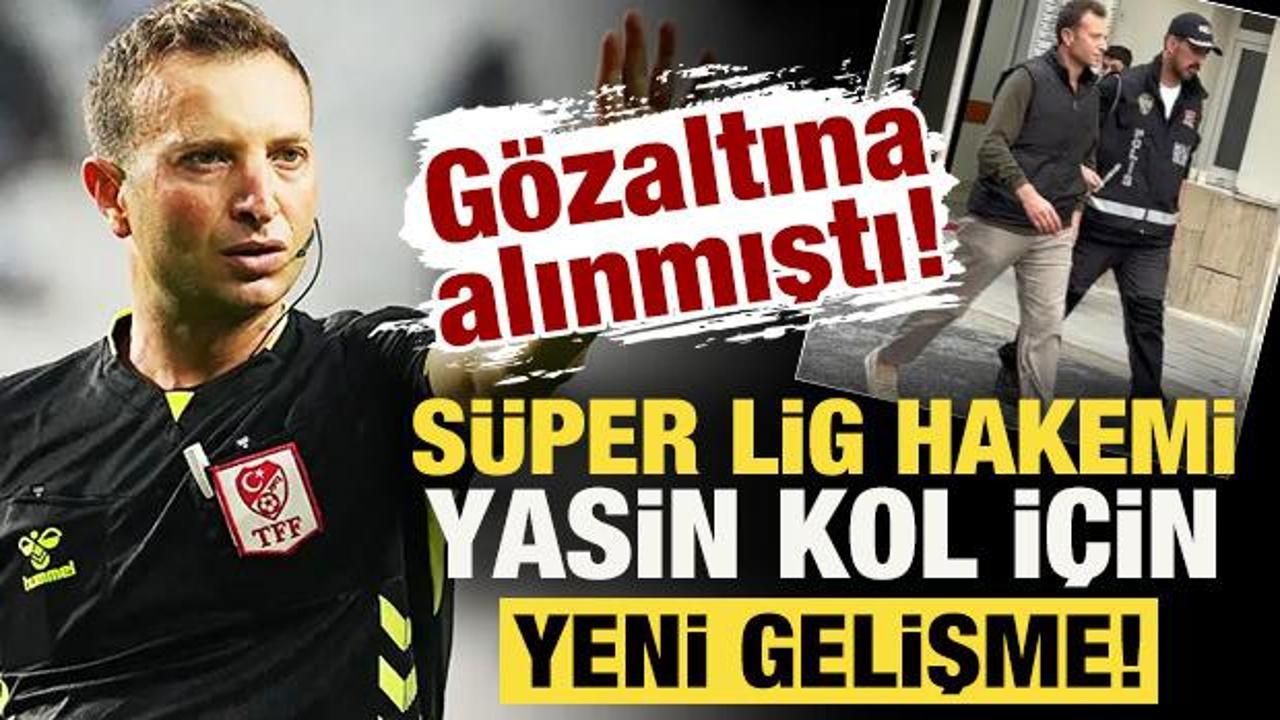 G&ouml;zaltına alınmıştı! S&uuml;per Lig hakemi Yasin Kol i&ccedil;in yeni gelişme