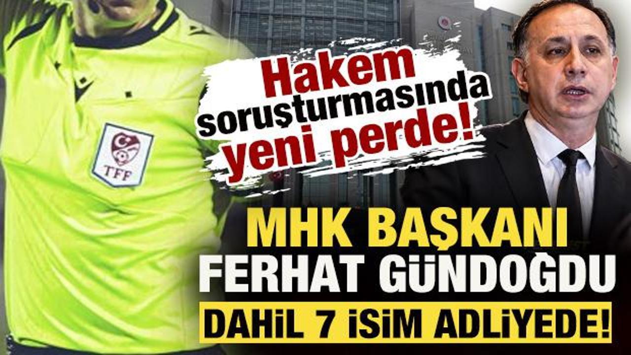Hakem soruşturmasında yeni perde! MHK Başkanı Ferhat G&uuml;ndoğdu dahil 7 isim adliyede