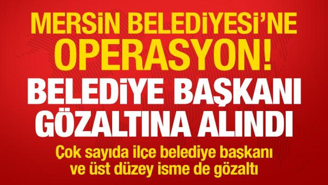 Mersin Belediyesi'ne operasyon! Belediye Başkanı g&ouml;zaltına alındı