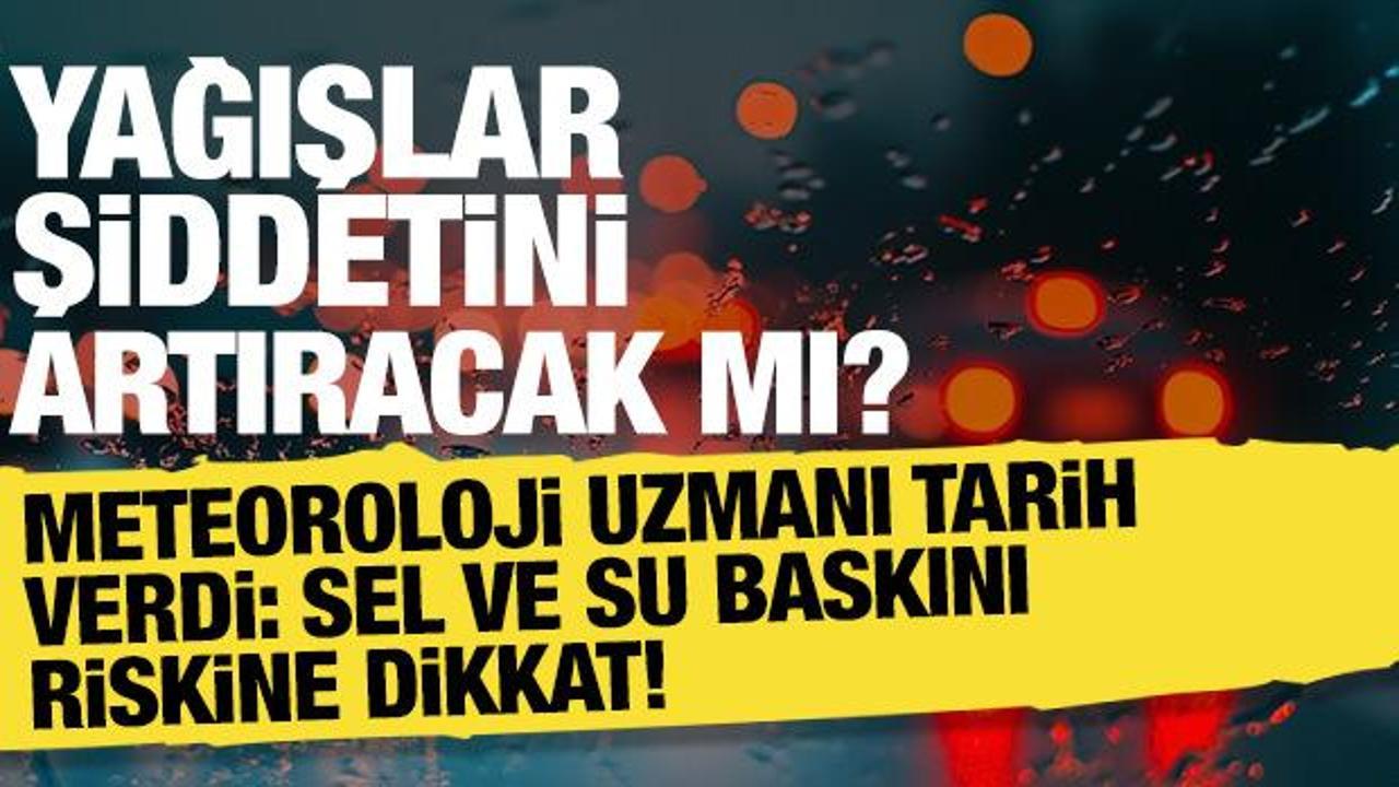 Sel ve su baskını alarmı! Meteoroloji uzmanı tarih vererek uyardı