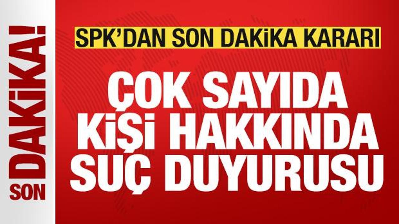 SPK'dan son dakika kararı: &Ccedil;ok sayıda kişi hakkında su&ccedil; duyurusu