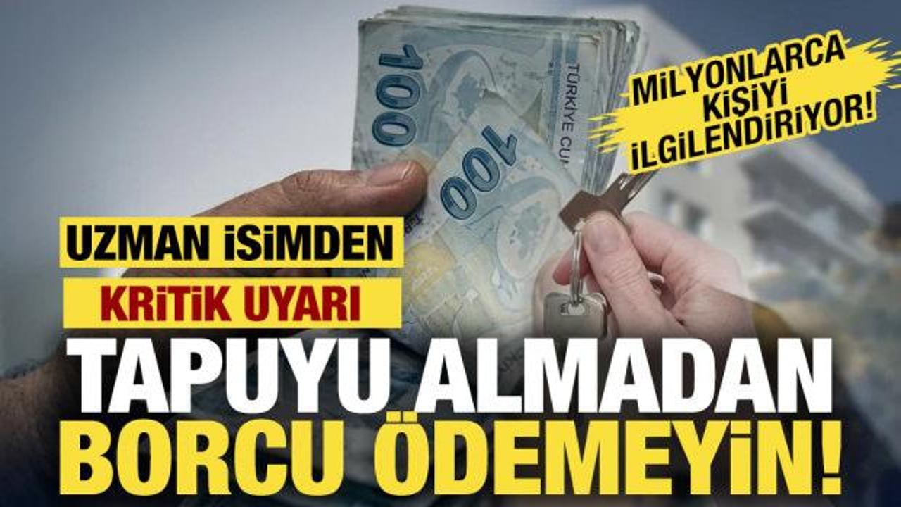 Tapuyu almadan borcu &ouml;demeyin! Uzman isim uyardı