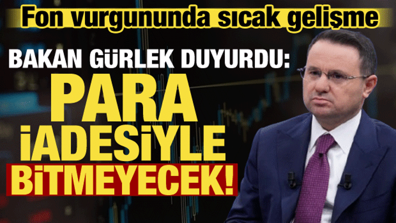Bakan G&uuml;rlek'ten fon soruşturmasına ilişkin a&ccedil;ıklama: Para iadesiyle bitmeyecek!