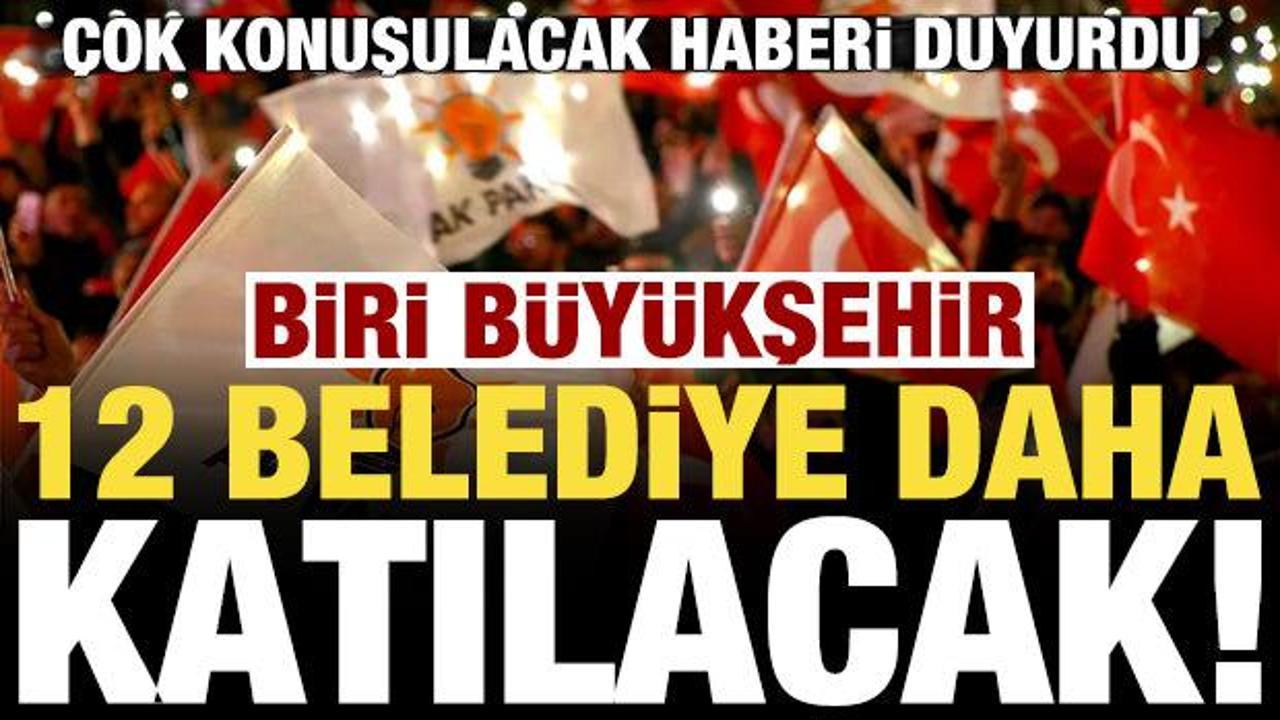 Haberi duyurdu! 12 belediye daha AK Partiye katılacak, biri b&uuml;y&uuml;kşehir...
