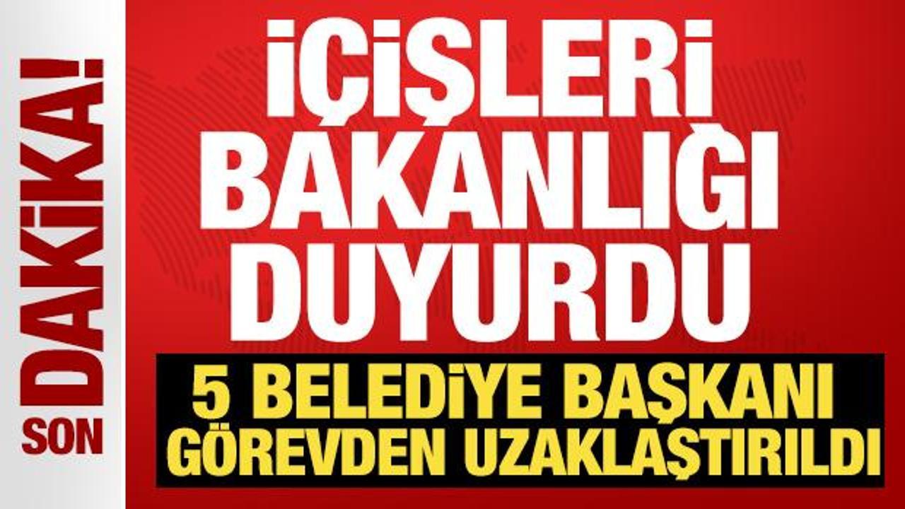 İçişleri Bakanlığı duyurdu! 5 Belediye Başkanı görevden uzaklaştırıldı