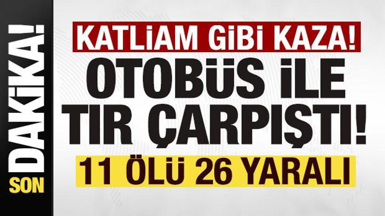Son dakika: Yolcu otob&uuml;s&uuml;yle tır &ccedil;arpıştı! 11 &ouml;l&uuml;, 26 yaralı