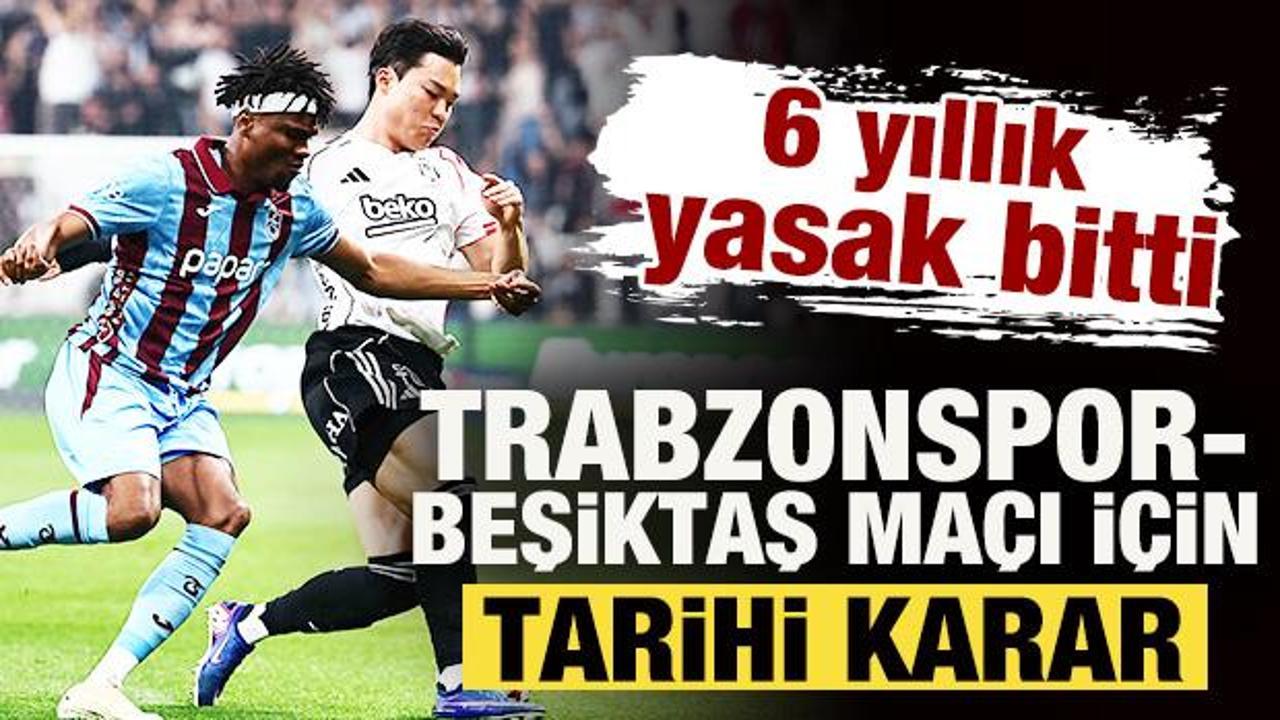 6 yıllık yasak bitti! Trabzonspor-Beşiktaş ma&ccedil;ı i&ccedil;in tarihi karar