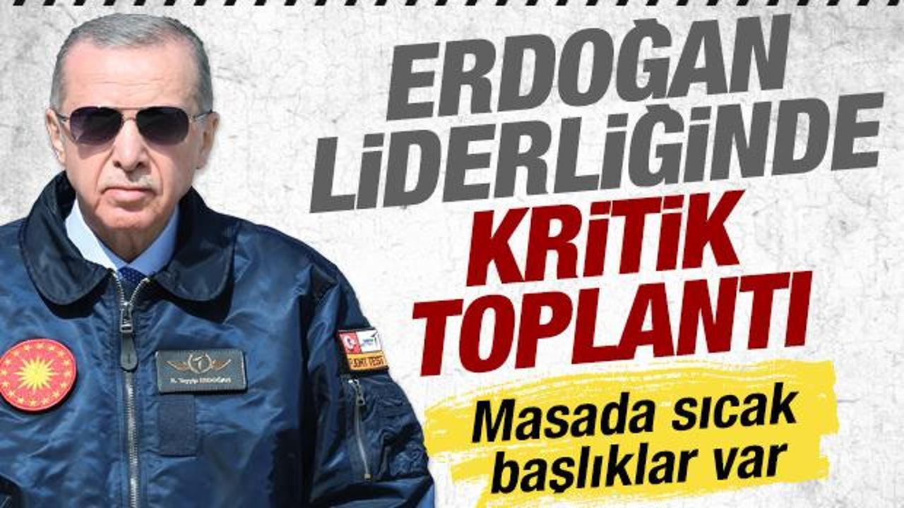 Cumhurbaşkanı Erdoğan liderliğinde kritik toplantı: Masada sıcak başlıklar var