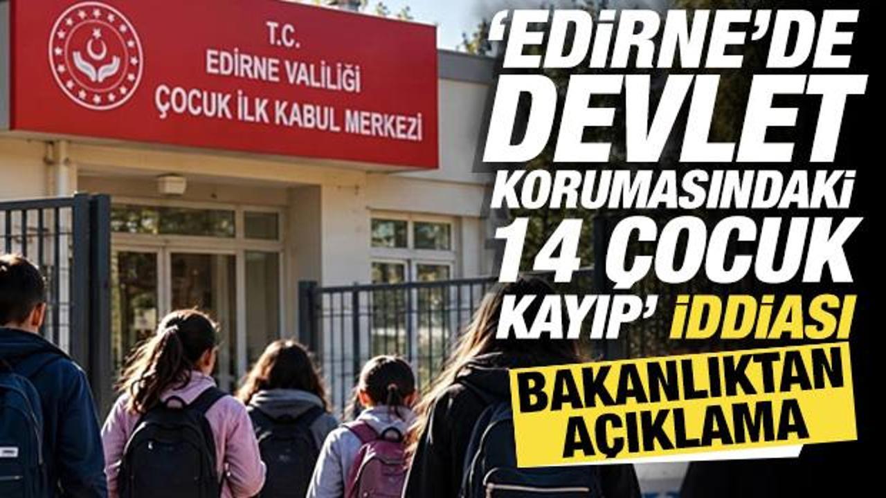 'Edirne&rsquo;de devlet korumasındaki 14 &ccedil;ocuk kayıp' iddiası: Bakanlıktan a&ccedil;ıklama