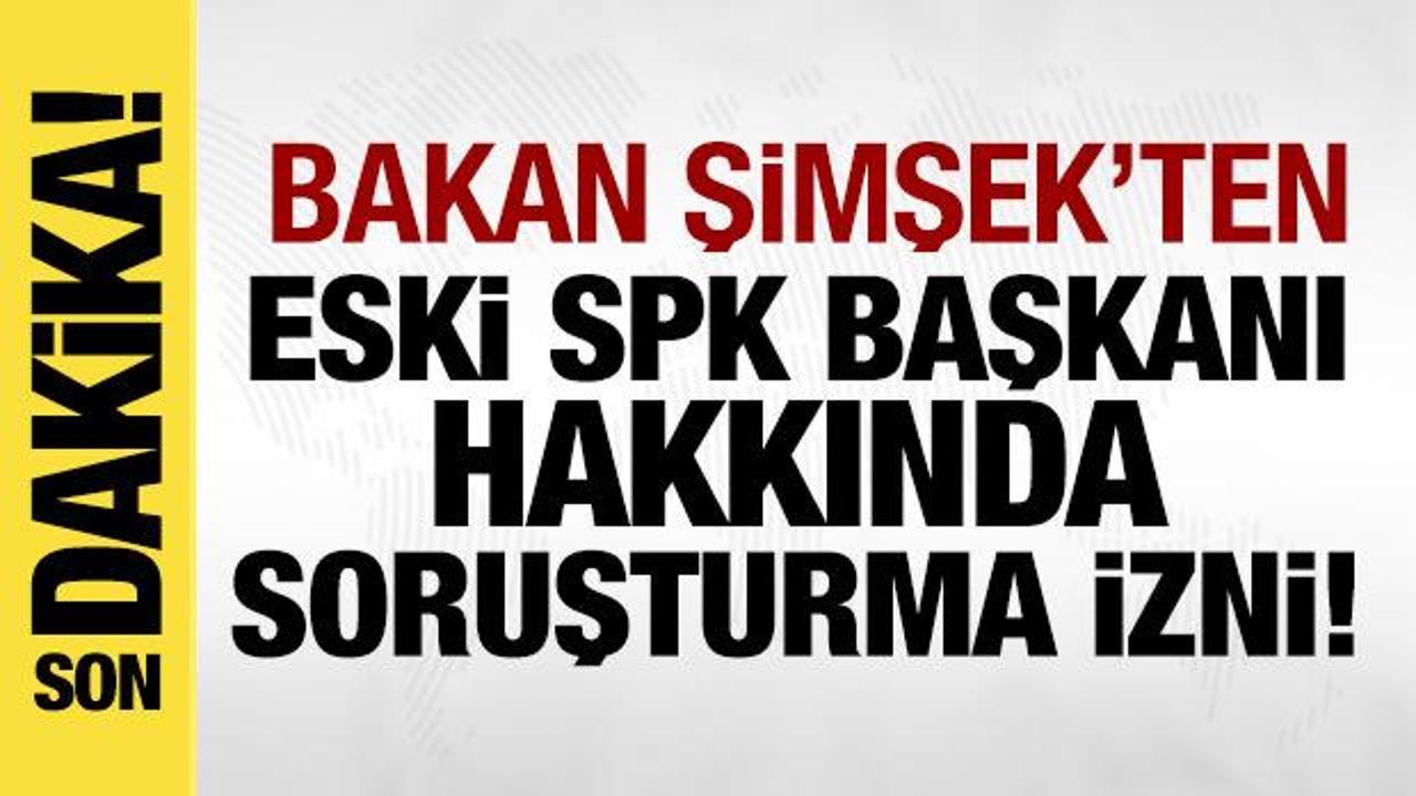 Mehmet Şimşek'ten eski SPK Başkanı hakkında soruşturma izni!