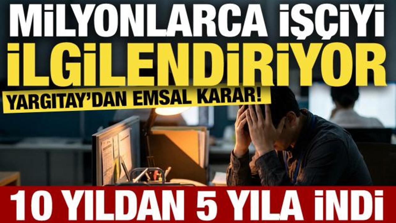 Milyonlarca iş&ccedil;iyi ilgilendiriyor: Yargıtay&rsquo;dan emsal karar! 10 yıldan 5 yıla indi