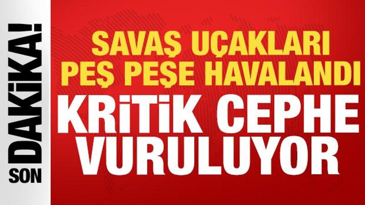 Savaş u&ccedil;akları peş peşe havalandı: Kritik cephe vuruluyor!
