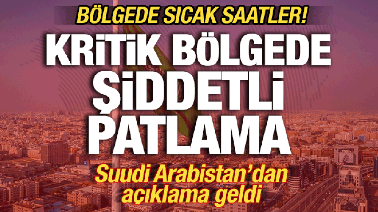 Suudi Arabistan'da sıcak saatler! Kritik b&ouml;lgede şiddetli patlama! Yaralılar var