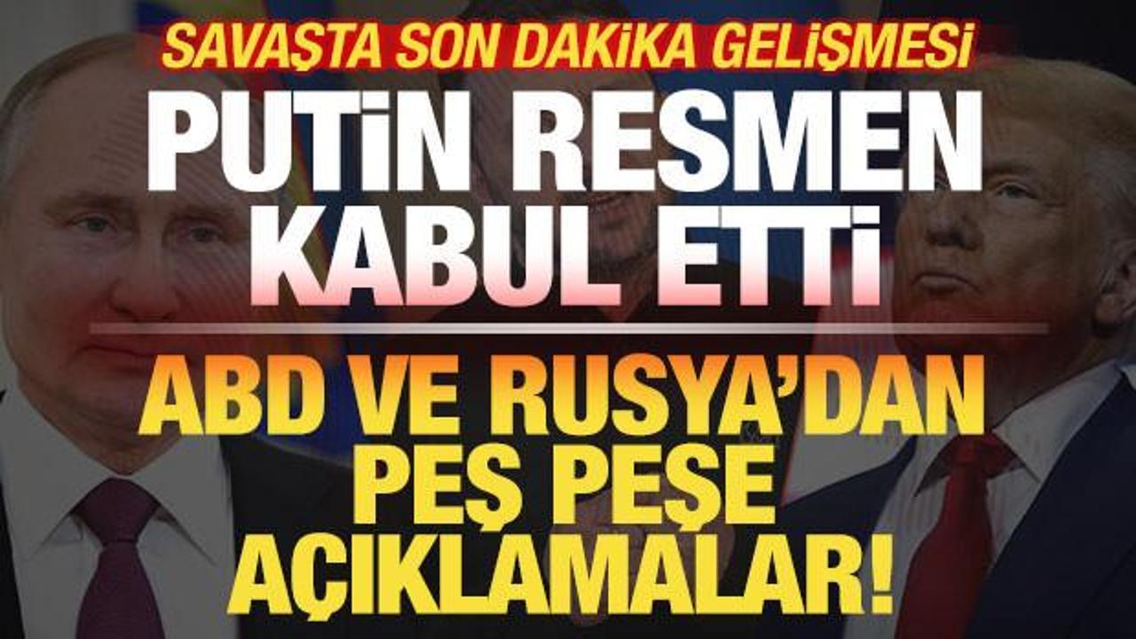 ABD ve Rusya'dan peş peşe a&ccedil;ıklama! Putin resmen kabul etti! Savaşta son dakika gelişmesi