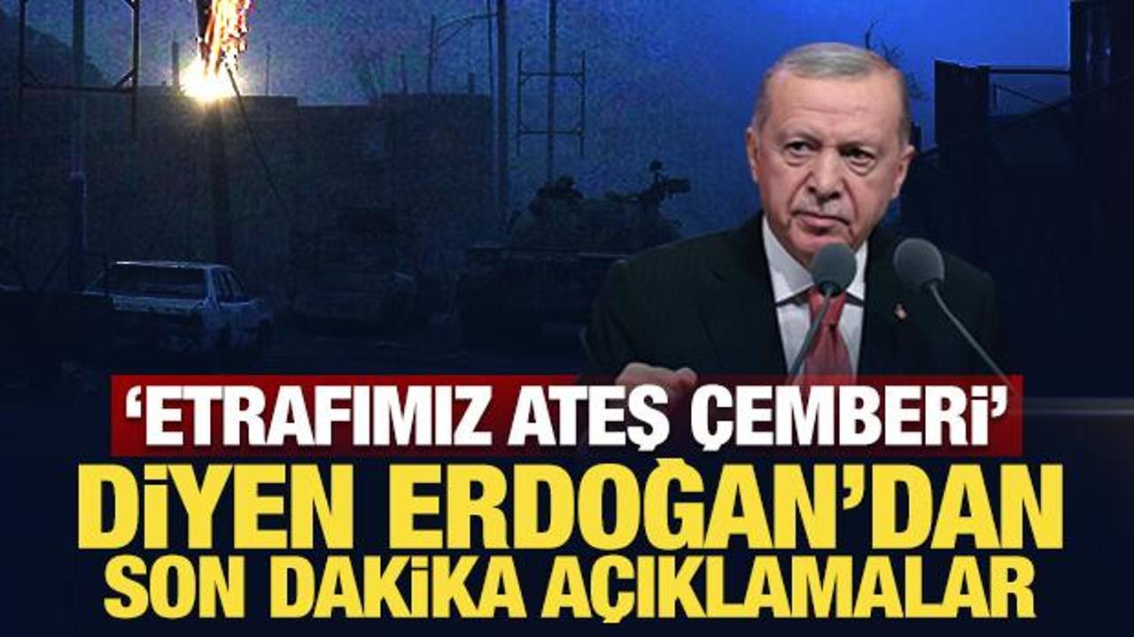 'Etrafımız ateş &ccedil;emberi' diyen Erdoğan'dan son dakika a&ccedil;ıklamalar
