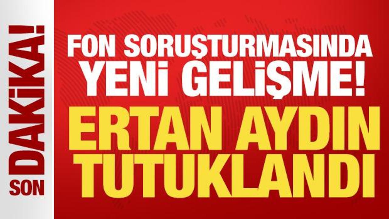 Fon soruşturması kapsamında Ertan Aydın tutuklandı