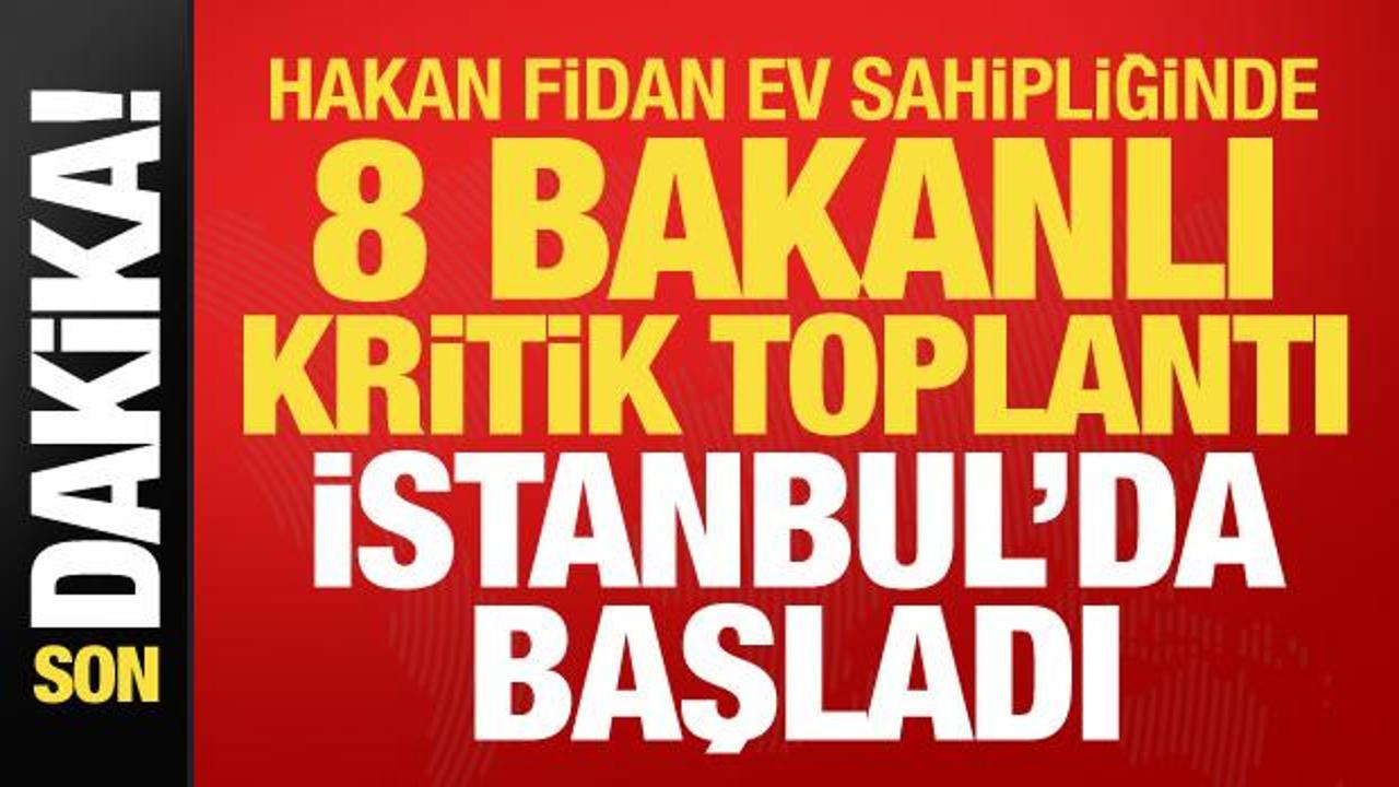 Hakan Fidan ev sahipliğinde 8 bakanlı kritik toplantı İstanbul'da başladı