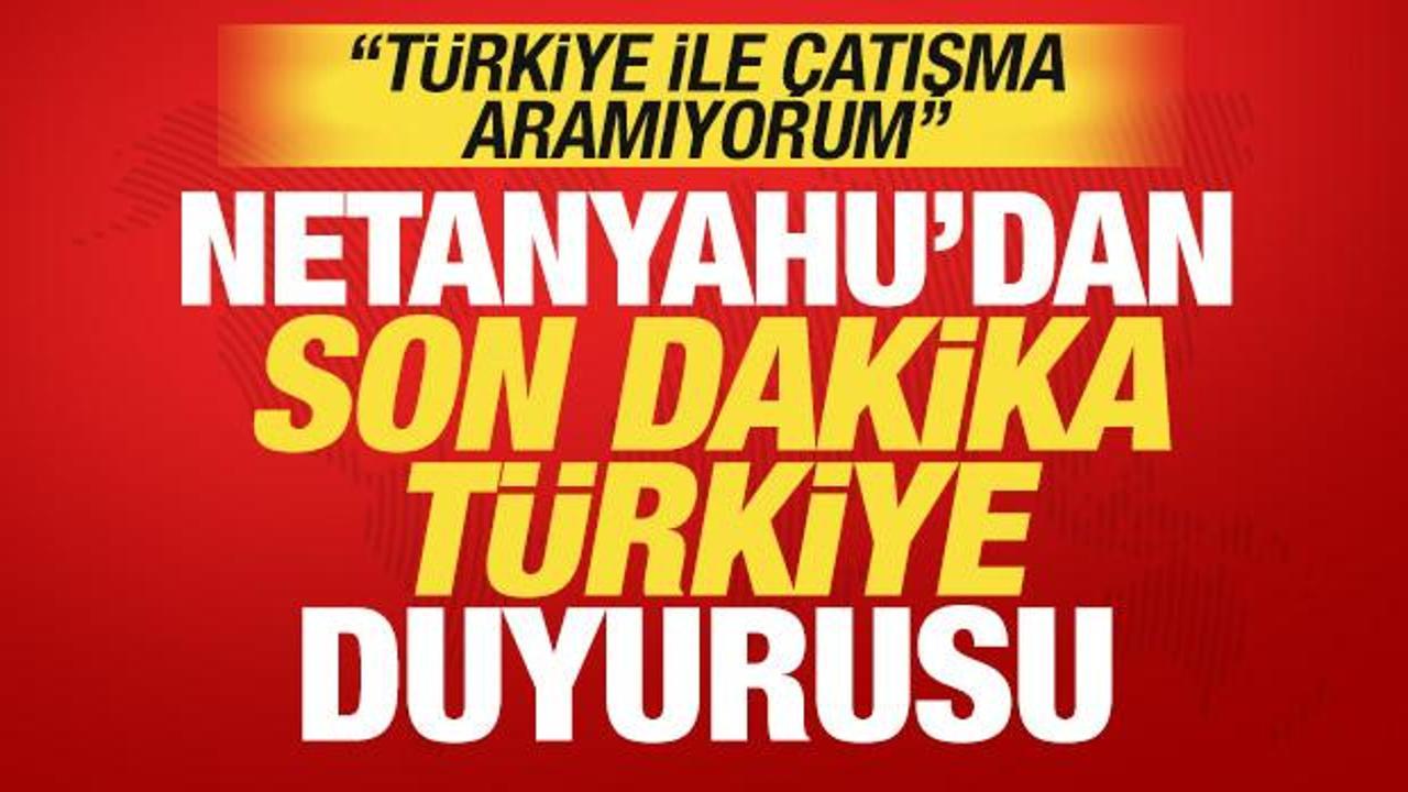 Netanyahu'dan son dakika T&uuml;rkiye a&ccedil;ıklaması! 'T&uuml;rkiye ile &ccedil;atışma aramıyorum'