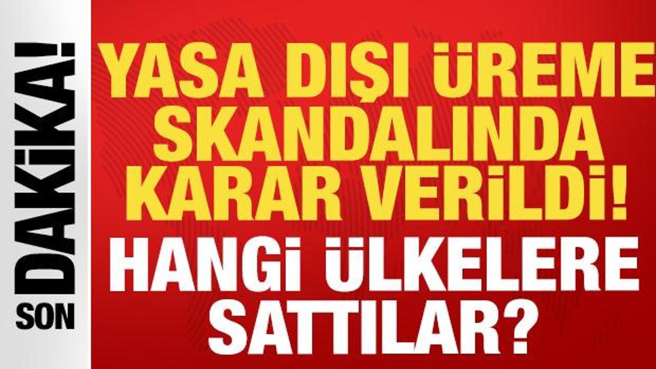 Son dakika: Yasa dışı üreme skandalında karar çıktı! Hangi ülkeler sattılar?