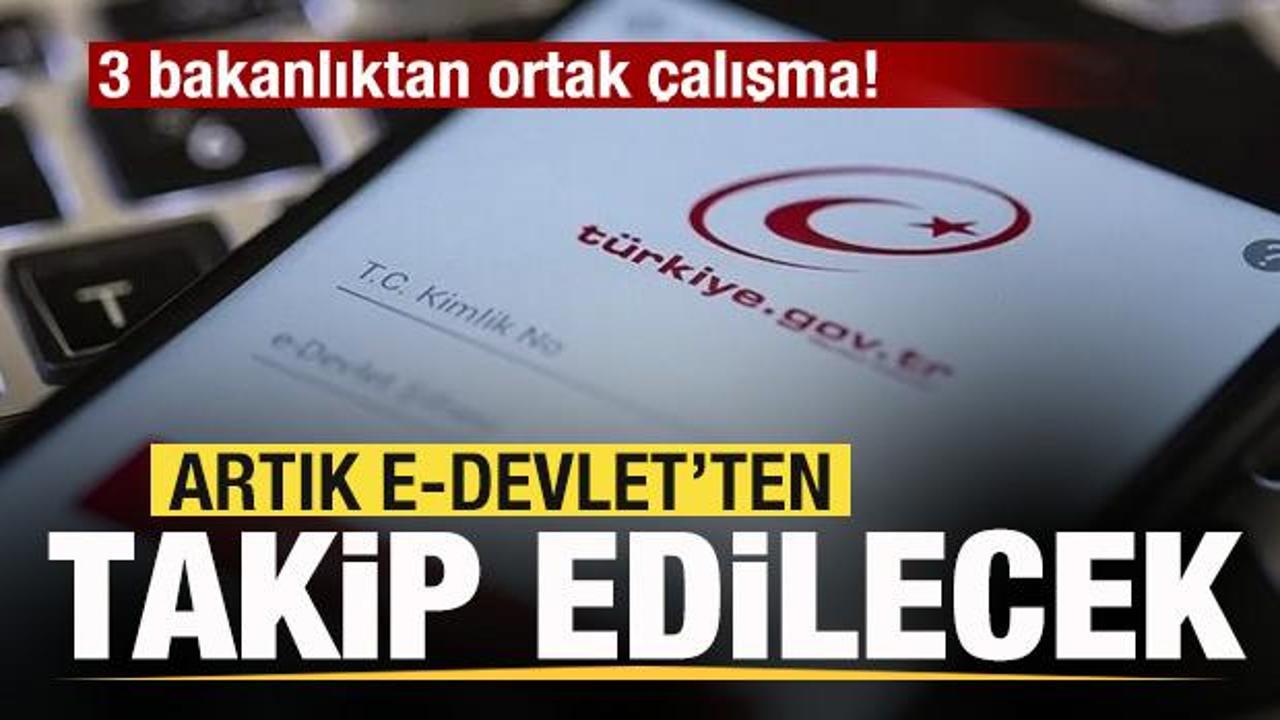 3 bakanlıktan ortak &ccedil;alışma! Artık e-Devlet'ten takip edilecek