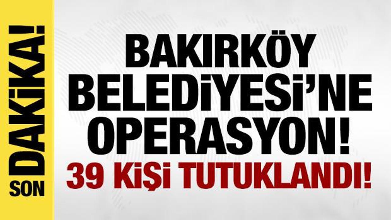 Bakırk&ouml;y Belediyesi'ne yolsuzluk soruşturması: 39 kişi tutuklandı!