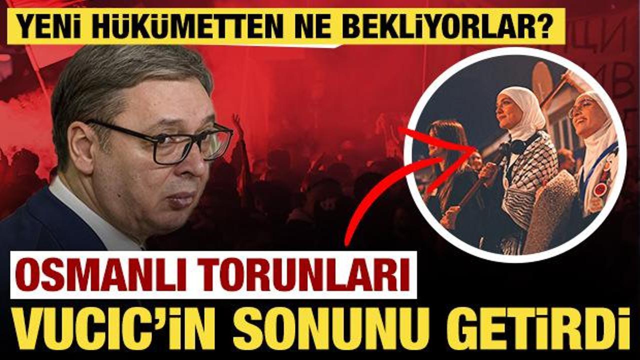 Osmanlı torunları Vucic'in sonunu getirdi: Yeni yönetimden beklentileri neler?