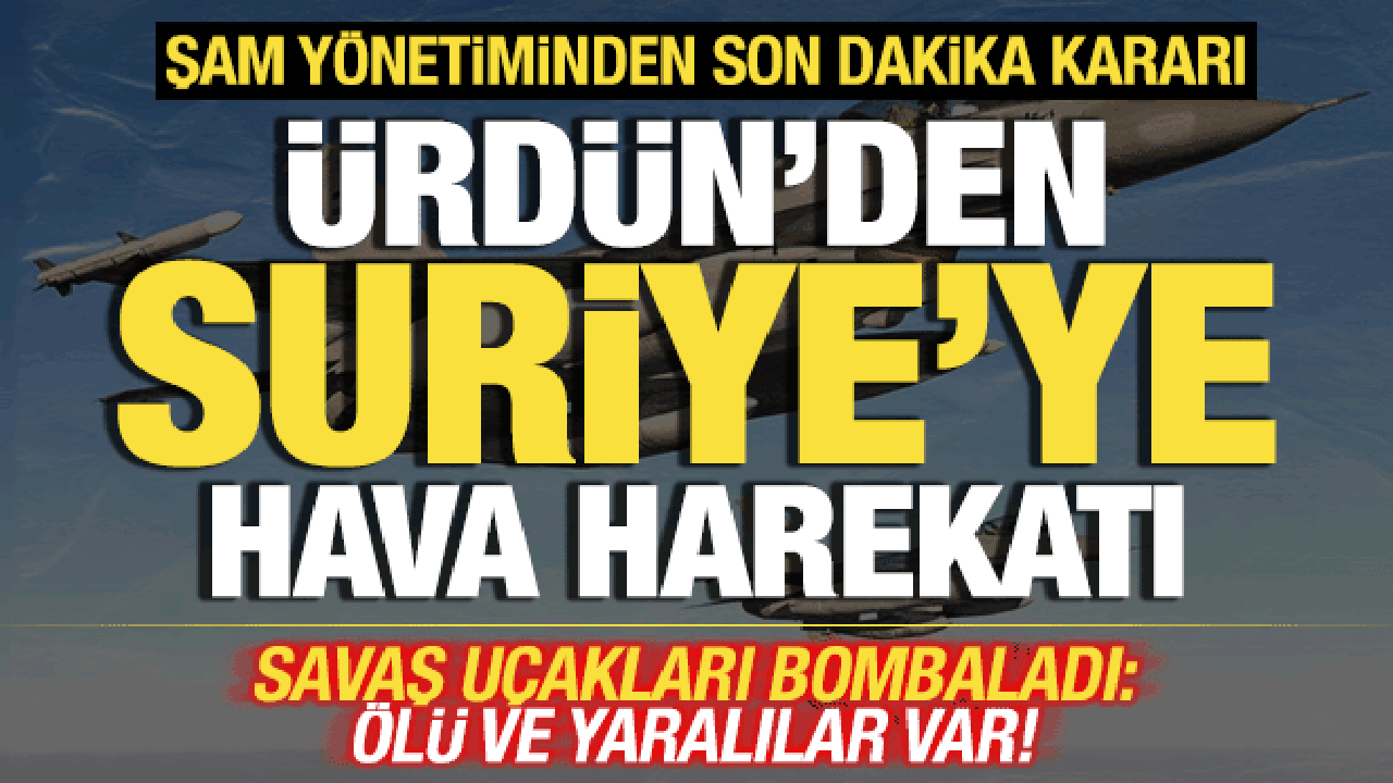 &Uuml;rd&uuml;n'den Suriye'ye hava harekatı! Savaş u&ccedil;akları peş peşe bombaladı! &Ouml;l&uuml; ve yaralılar var