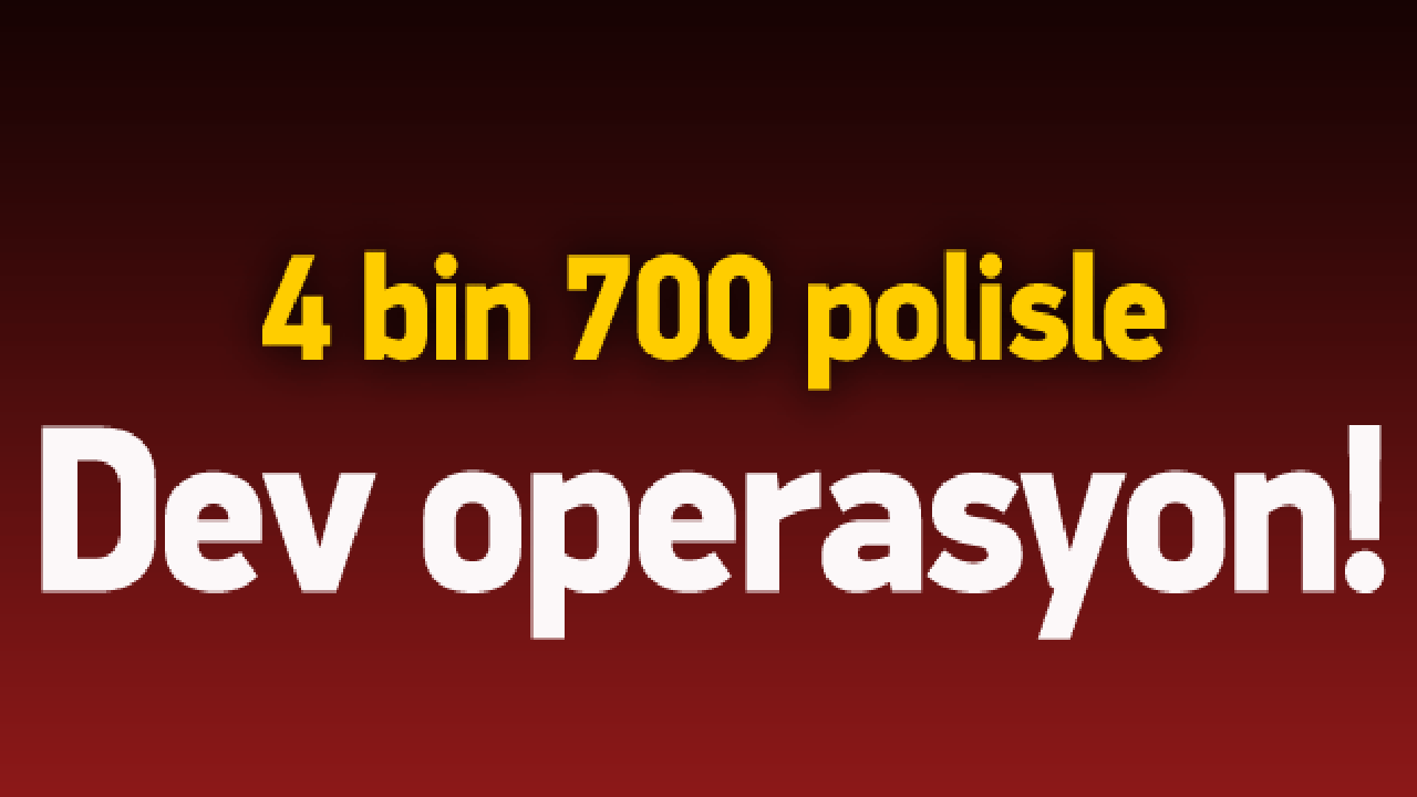 İstanbul'da 4 bin 700 polisle dev operasyon