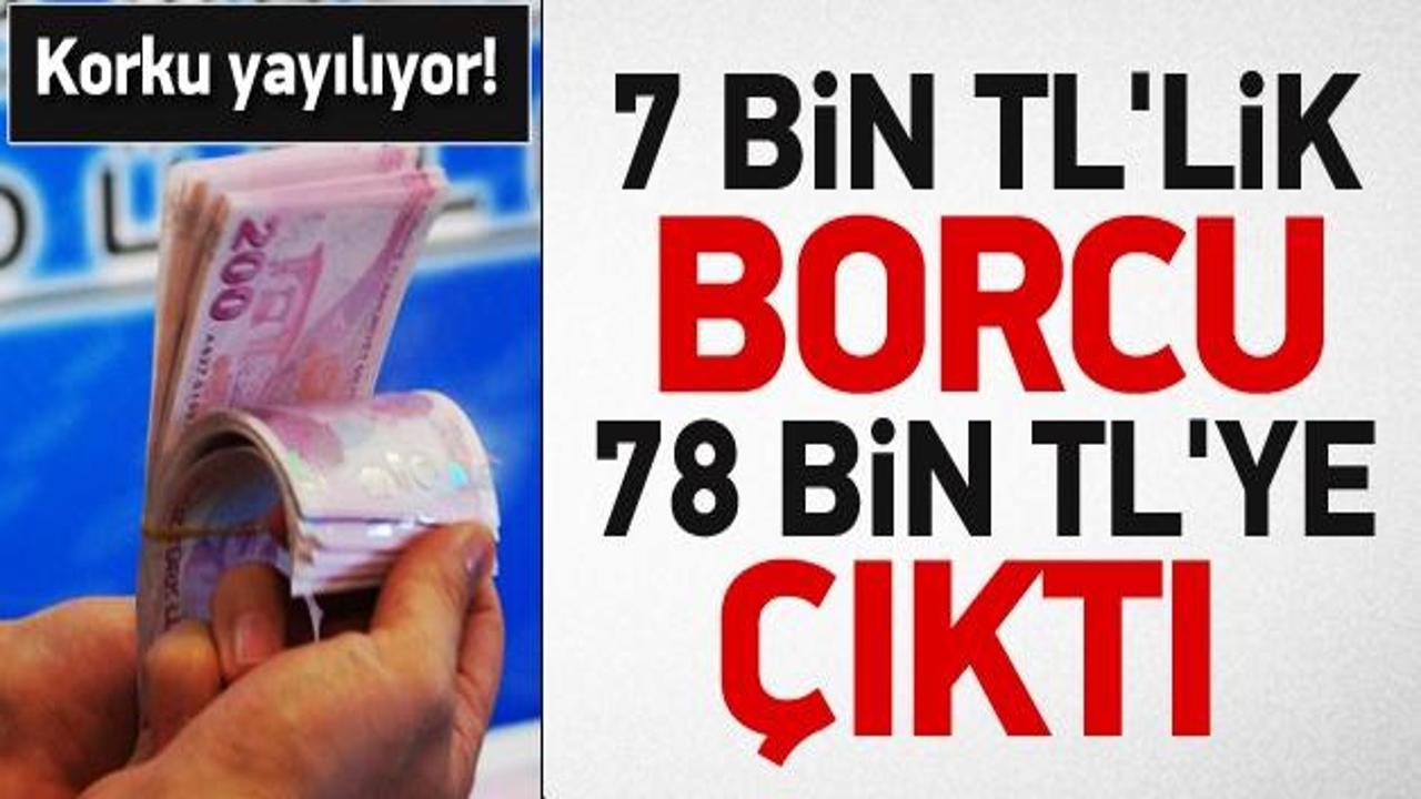 7 bin TL'lik borcu 5 yılda 78 bine çıktı!