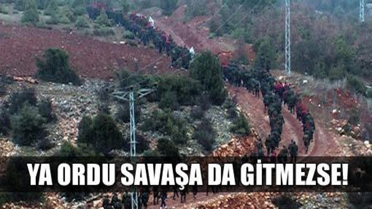 Ya ordu savaşa da gitmezse!