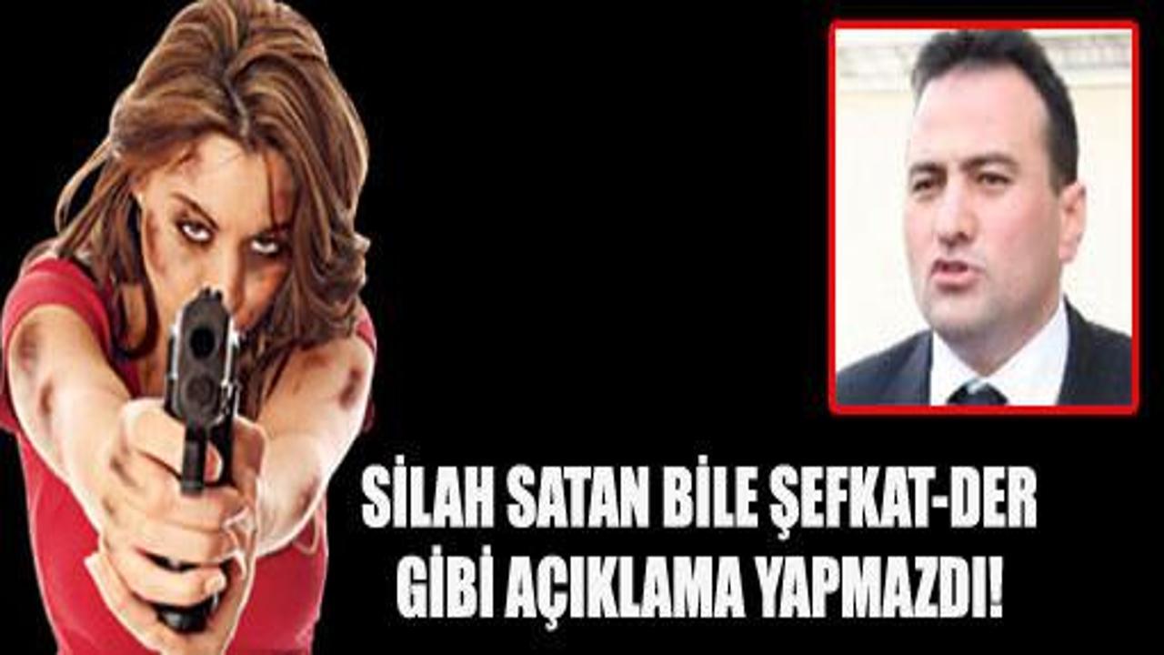 Şefkat-Der silah satsa bunu yapmazdı