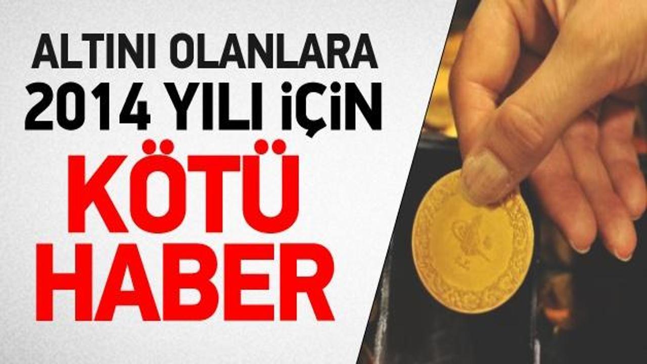 Altını olanlara 2014 yılı i&ccedil;in k&ouml;t&uuml; haber!