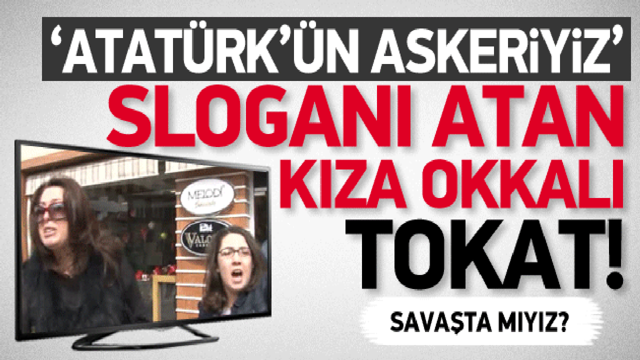 'Atatürk askeriyiz' diye bağıran kıza tokat