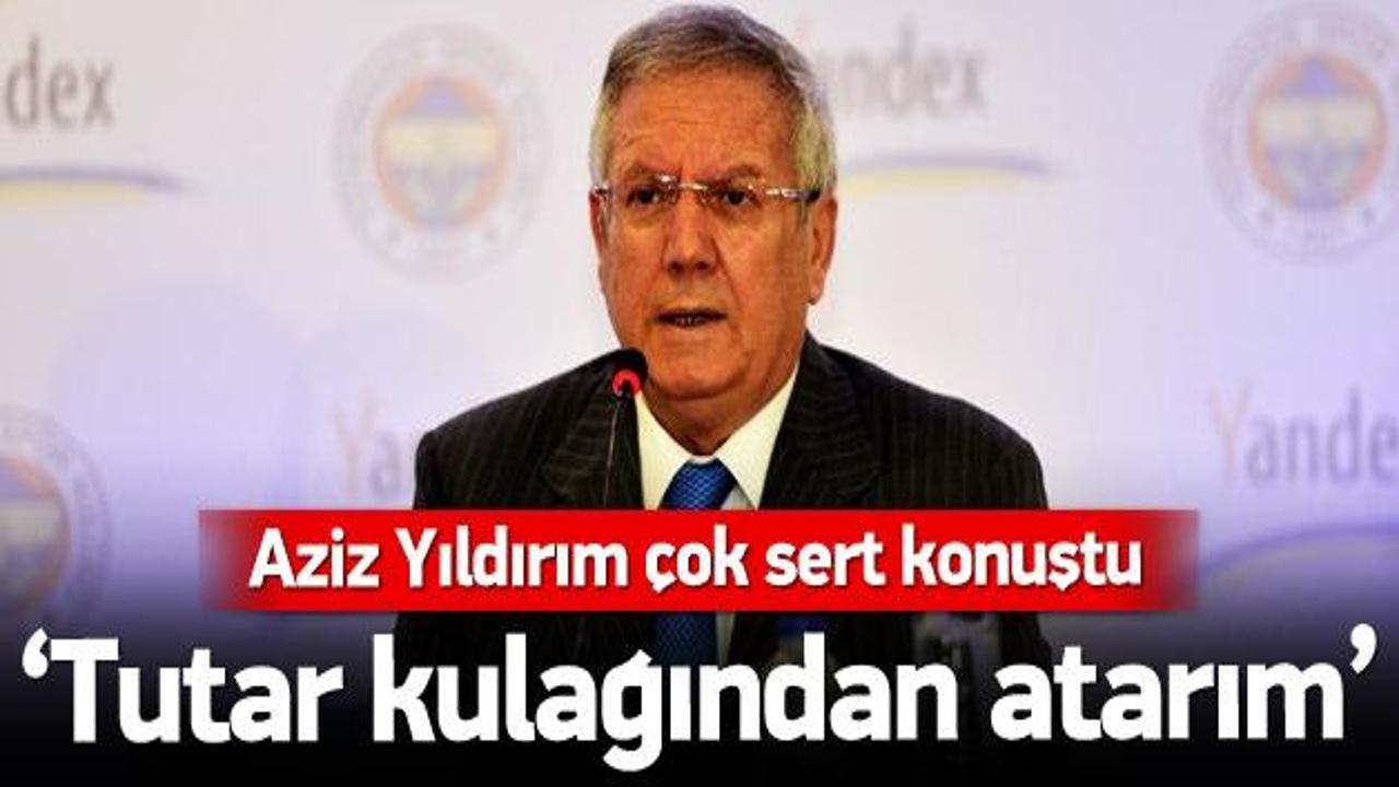 Aziz Yıldırım: Tutar kulağından dışarı atarım
