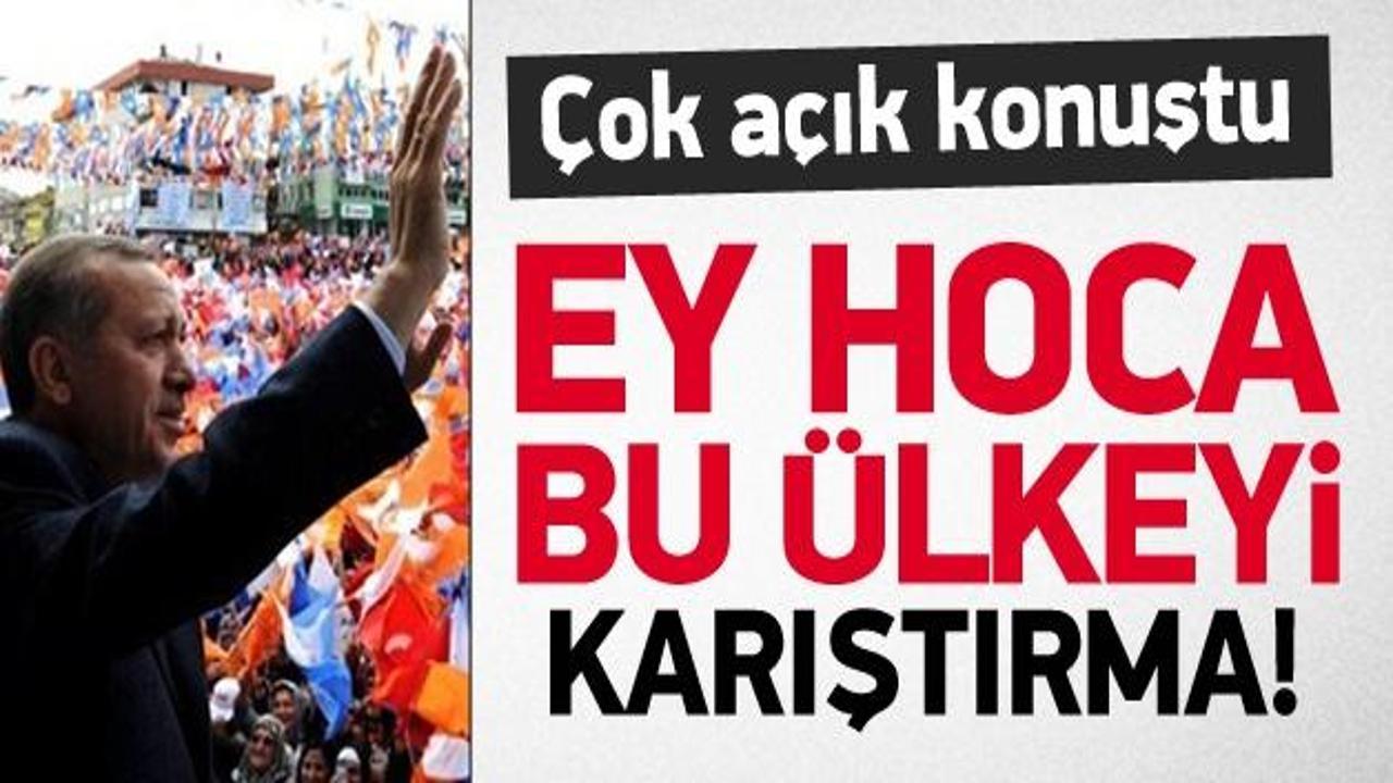 Erdoğan: Ey hoca bu ülkeyi karıştırma!