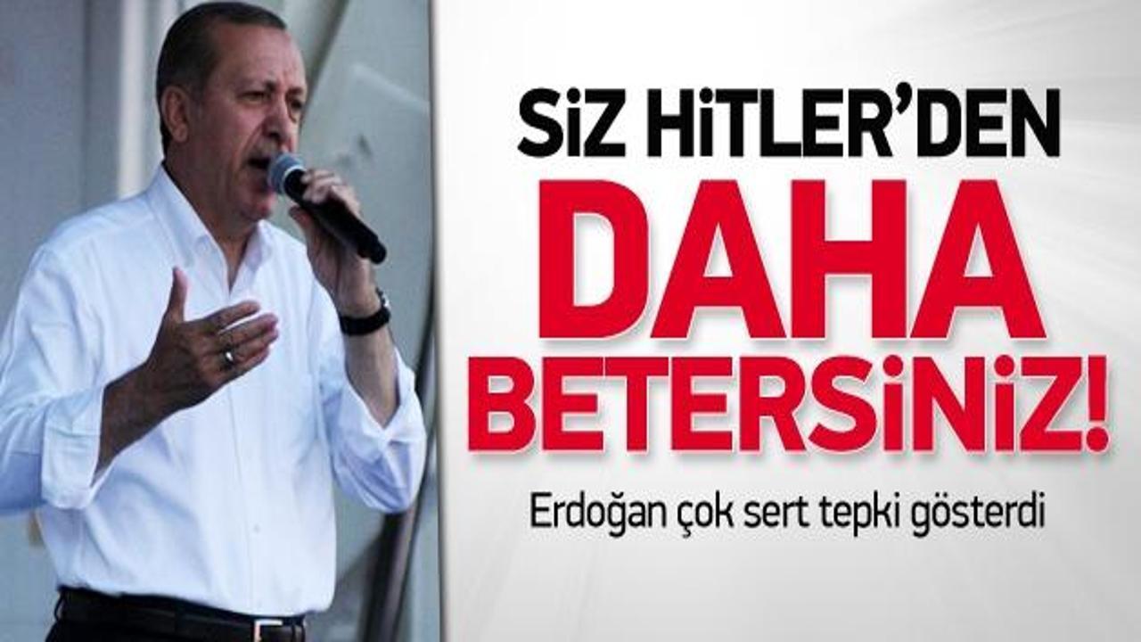Erdoğan: Siz Hitler'den daha betersiniz