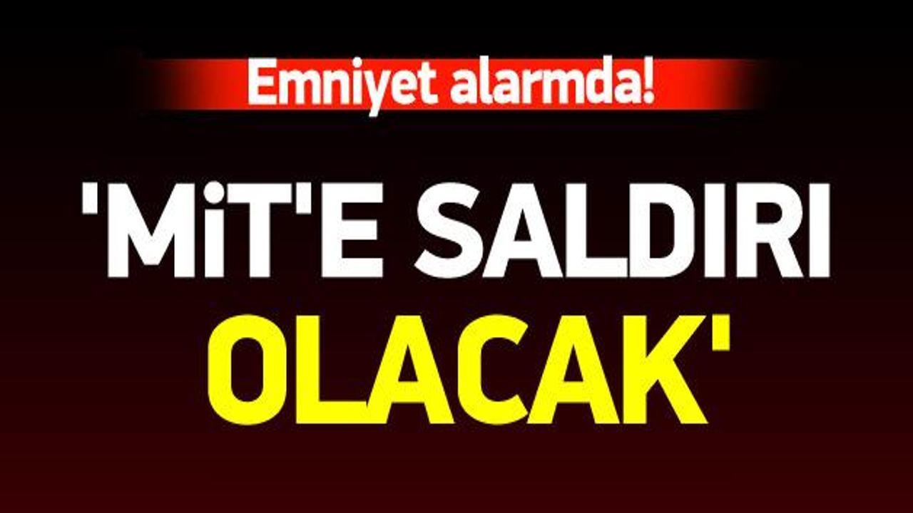 Emniyet alarmda! 'MİT'e saldırı olacak' iddiası