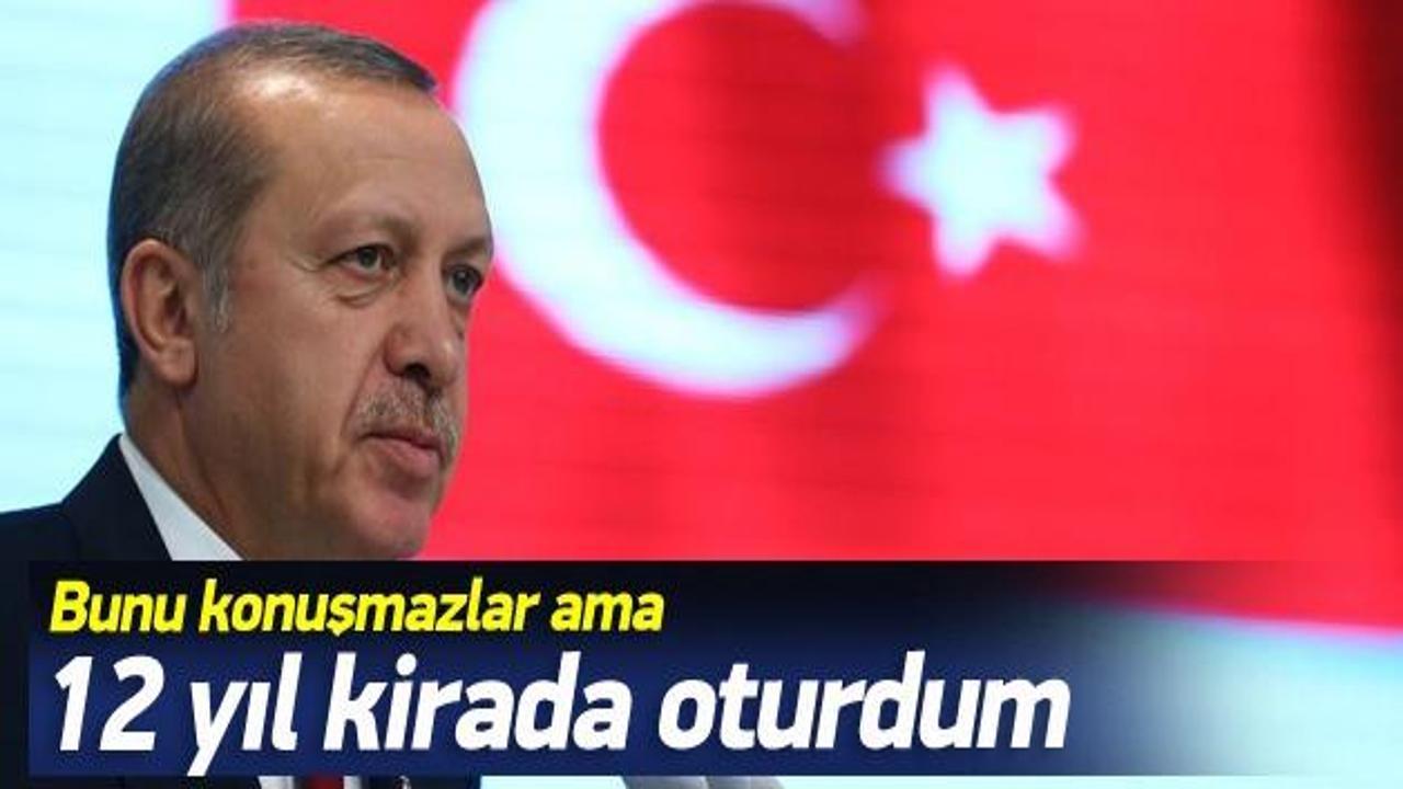 Erdoğan: 12 yıl kirada oturdum konuşmazlar