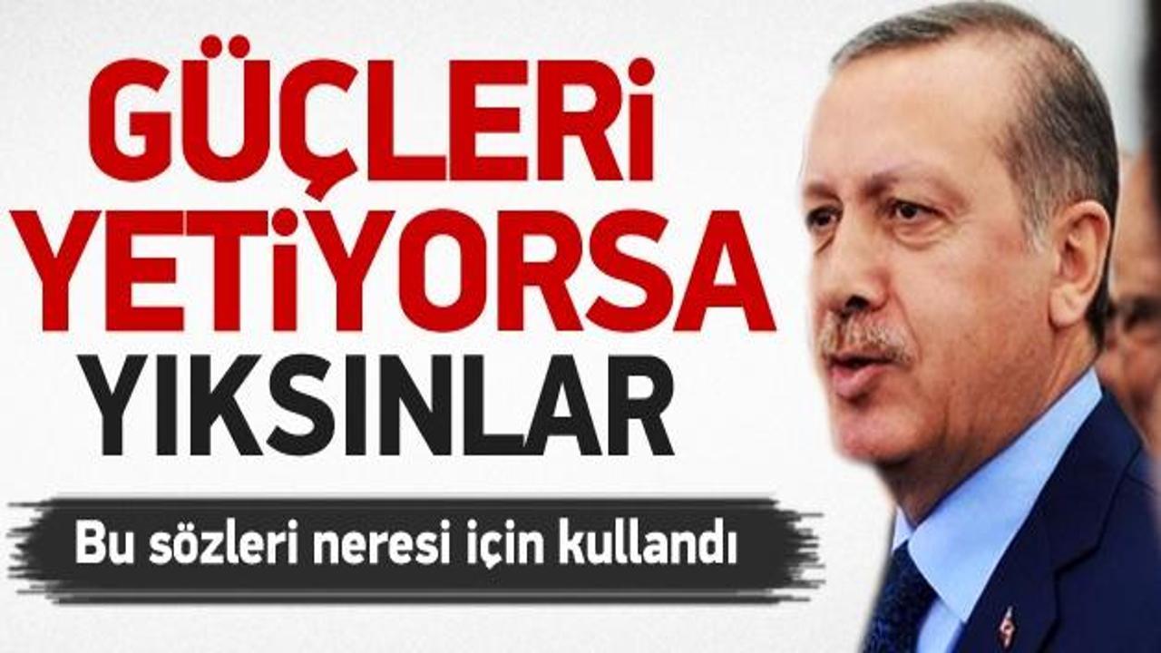 Erdoğan: Güçleri yetiyorsa yıksınlar