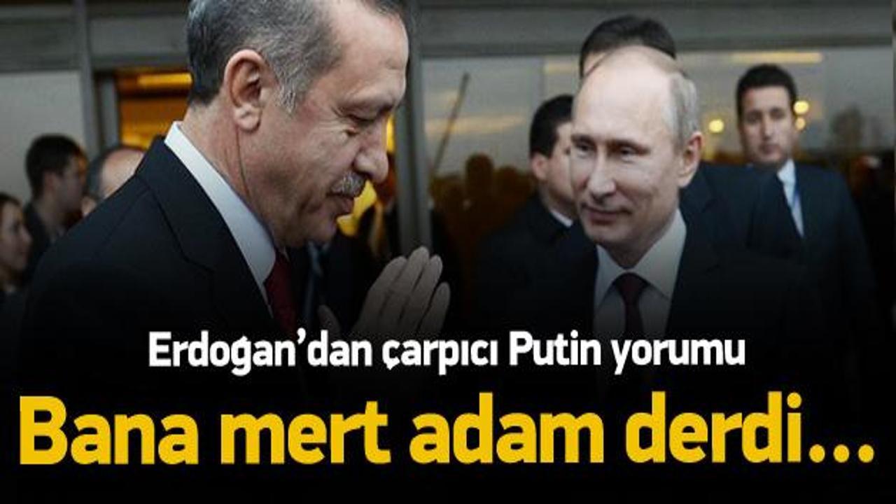 Erdoğan: Putin bana mert adam derdi...