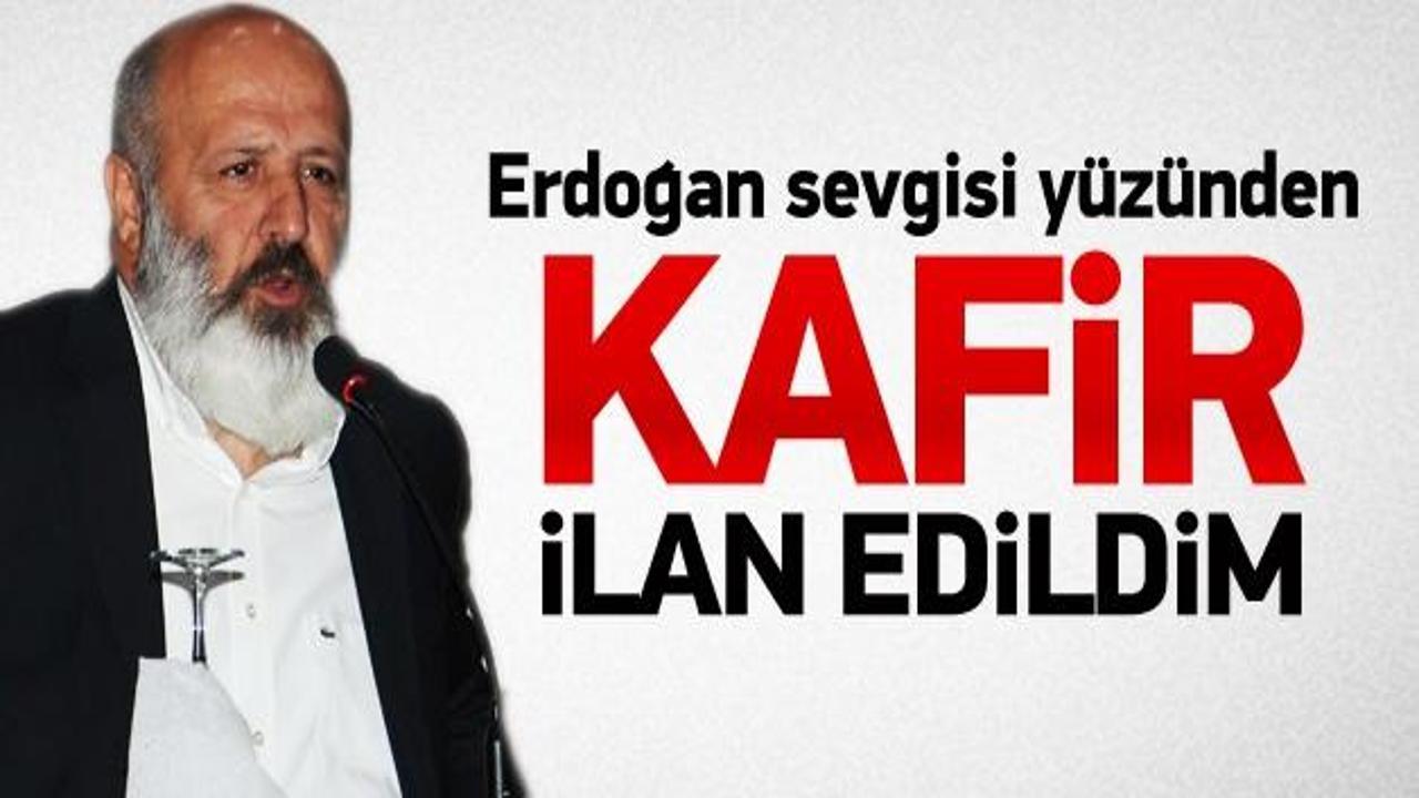 ''Erdoğan sevgisi yüzünden kafir ilan edildim''
