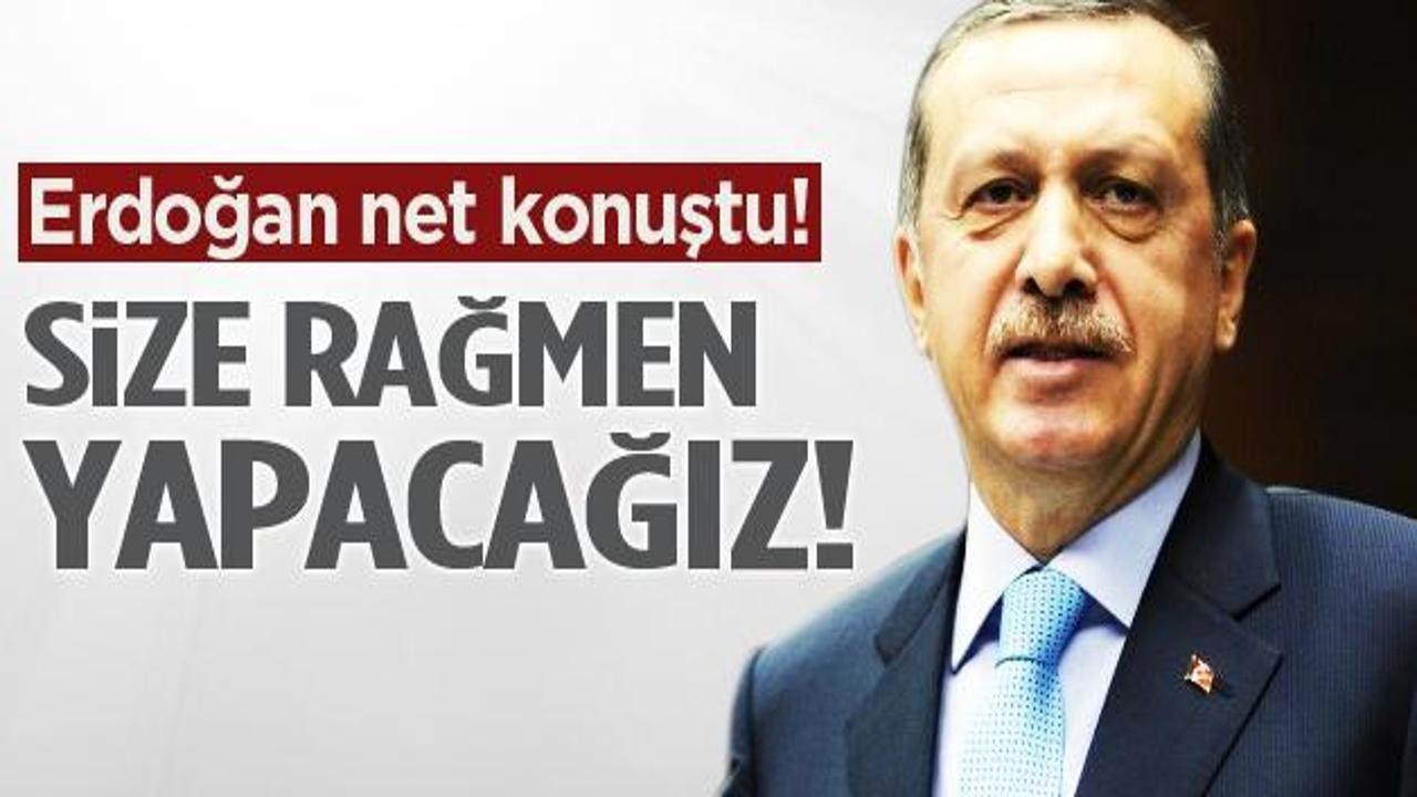 Erdoğan: Size rağmen yapacağız