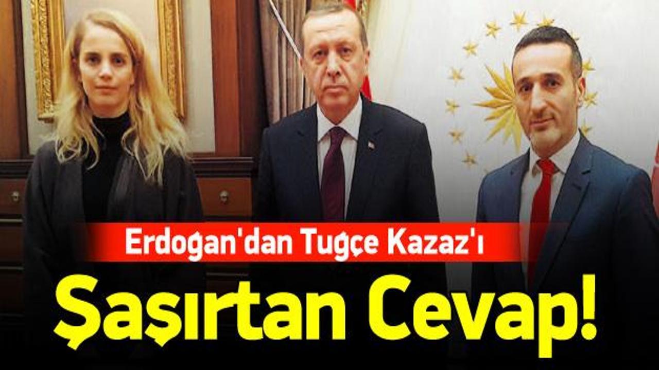 Erdoğan'dan Tuğçe Kazaz'ı şaşırtan cevap!
