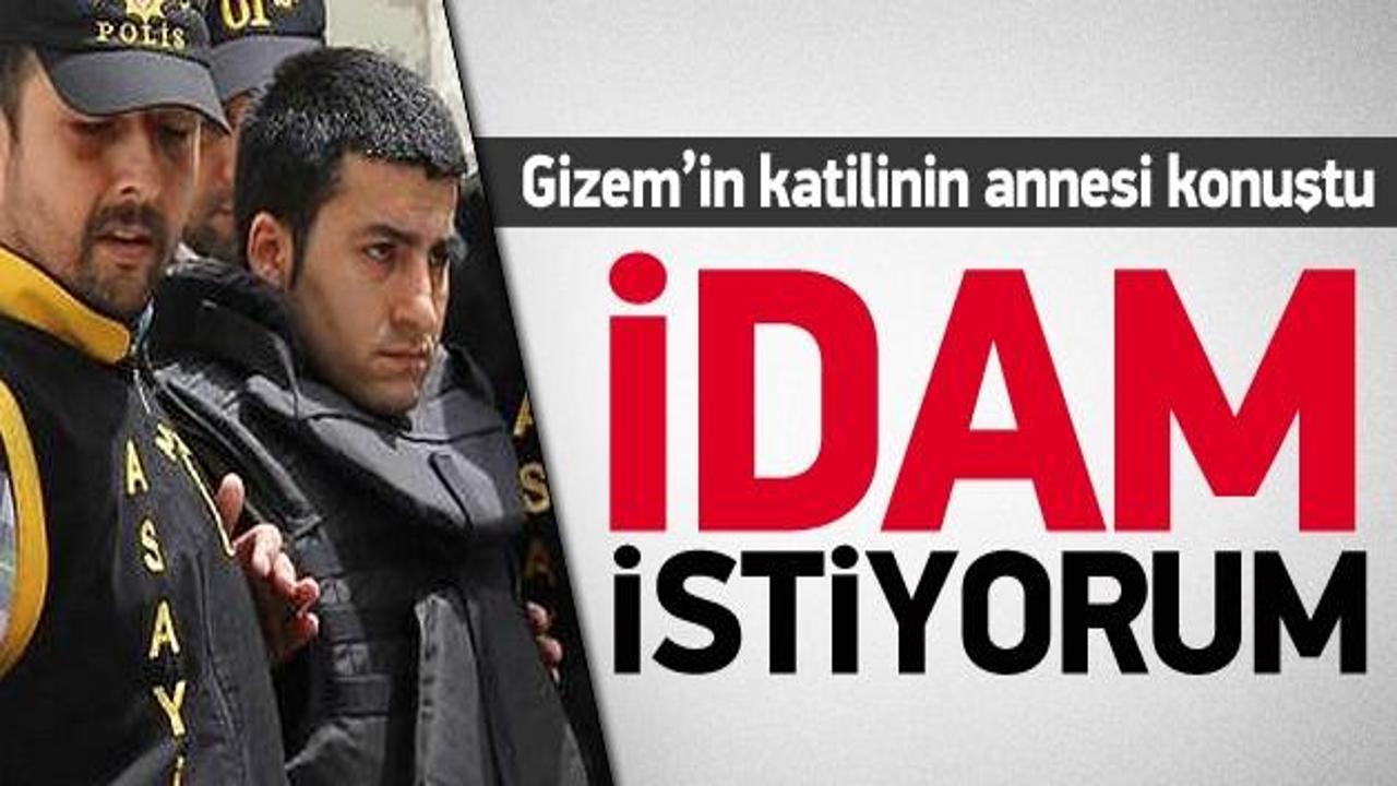 Gizem'in katilinin annesi: Oğluma idam istiyorum